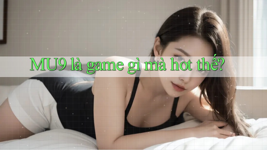 MU9 là game gì mà hot thế?