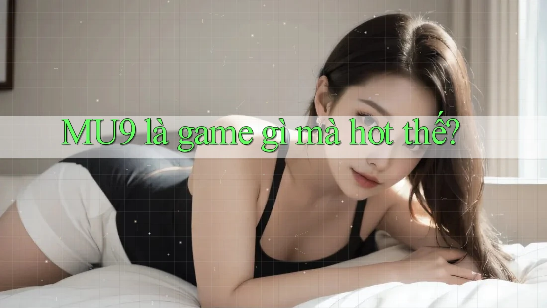 MU9 là game gì mà hot thế? MU9 là game gì mà hot thế?