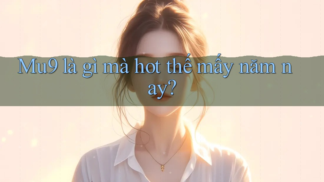 Mu9 là gì mà hot thế mấy năm nay?