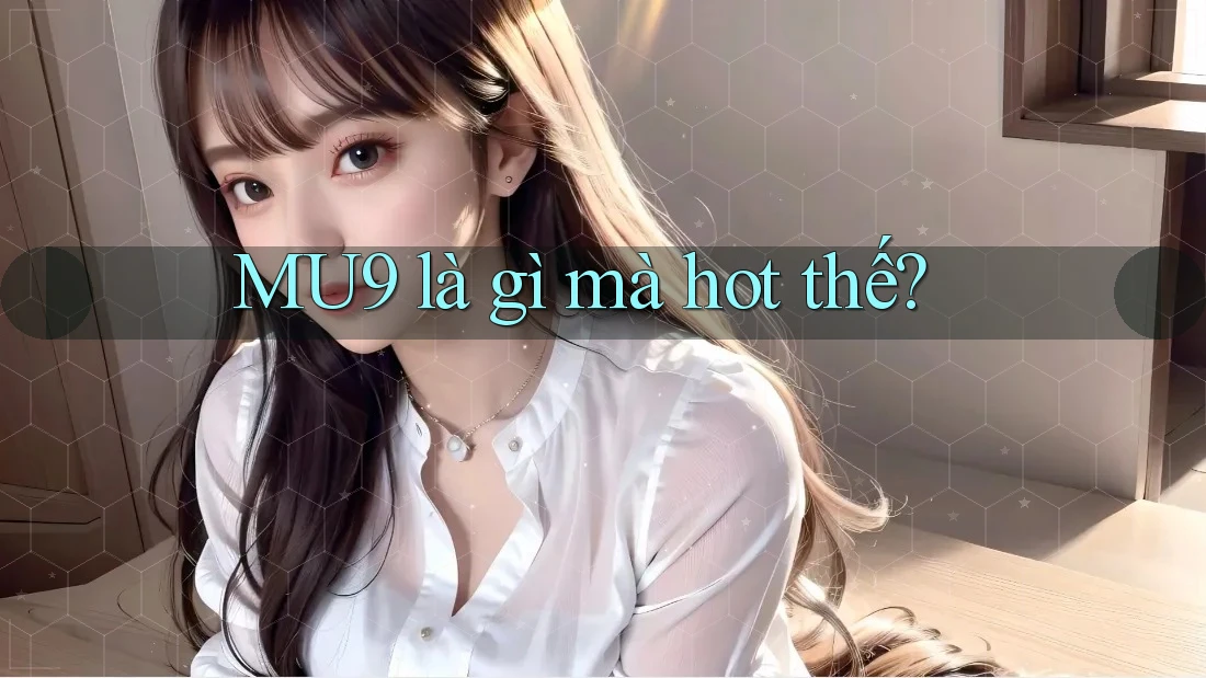 MU9 là gì mà hot thế?