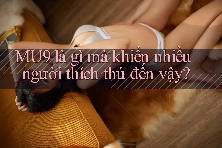 MU9 là gì mà khiến nhiều người thích thú đến vậy?