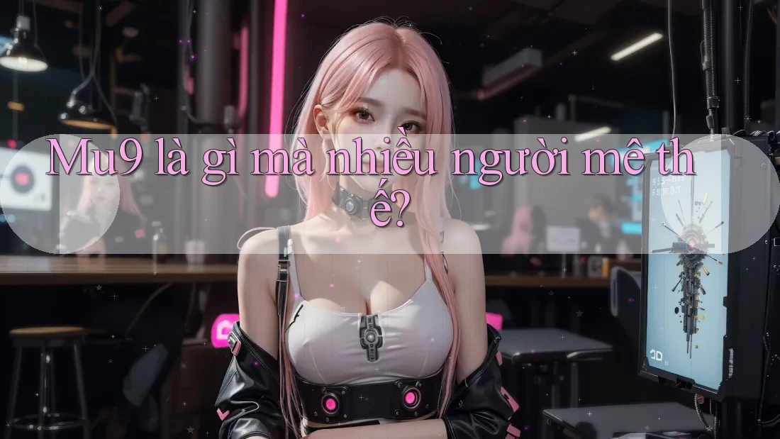 Mu9 là gì mà nhiều người mê thế?