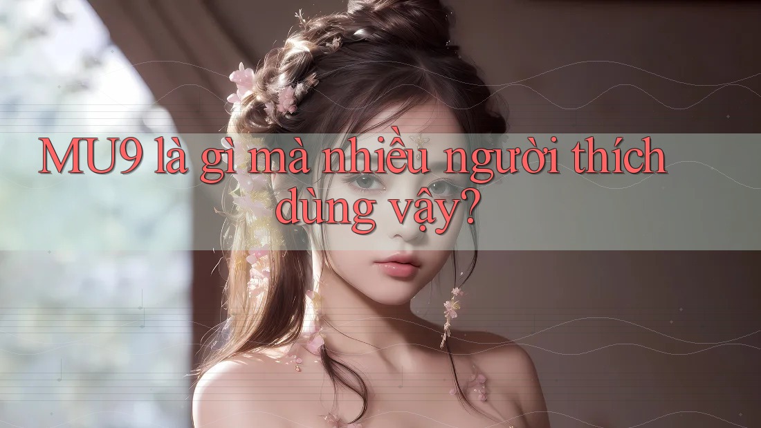 MU9 là gì mà nhiều người thích dùng vậy?