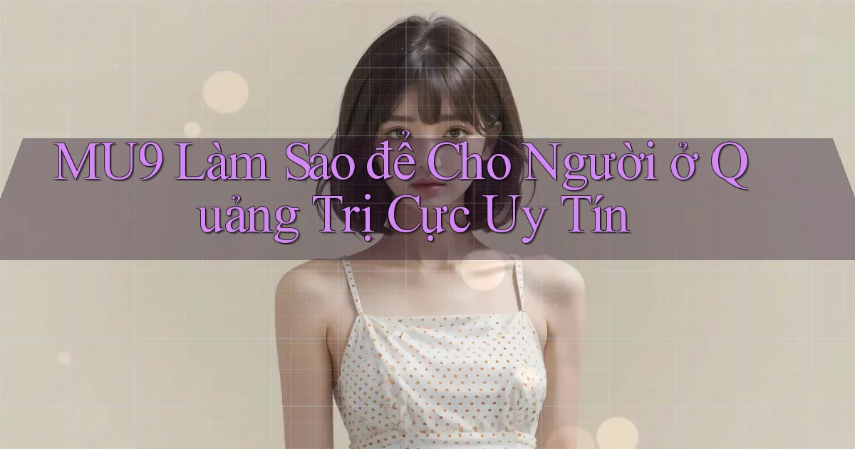mu9 làm sao để cho người ở Quảng Trị cực uy tín
