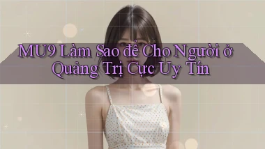 mu9 làm sao để cho người ở Quảng Trị cực uy tín