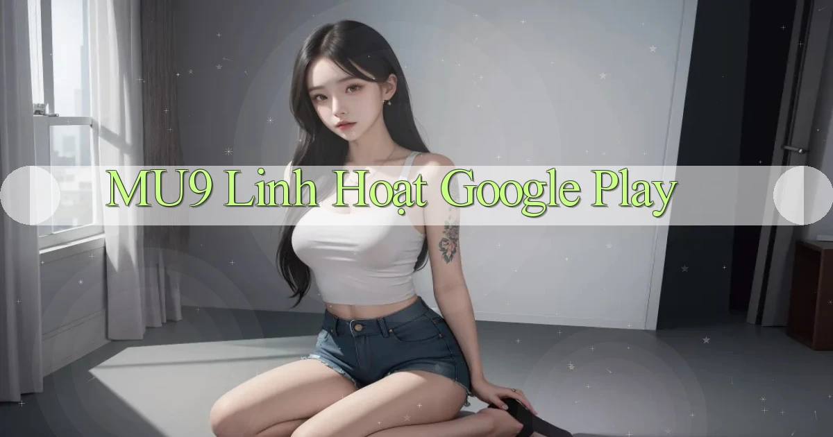 mu9 linh hoạt google play