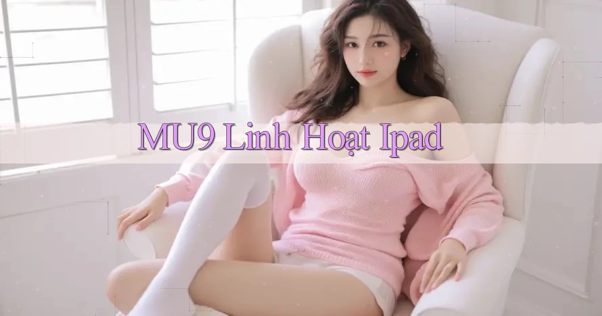 mu9 linh hoạt ipad