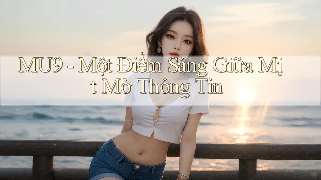 MU9 - Một Điểm Sáng Giữa Mịt Mờ Thông Tin