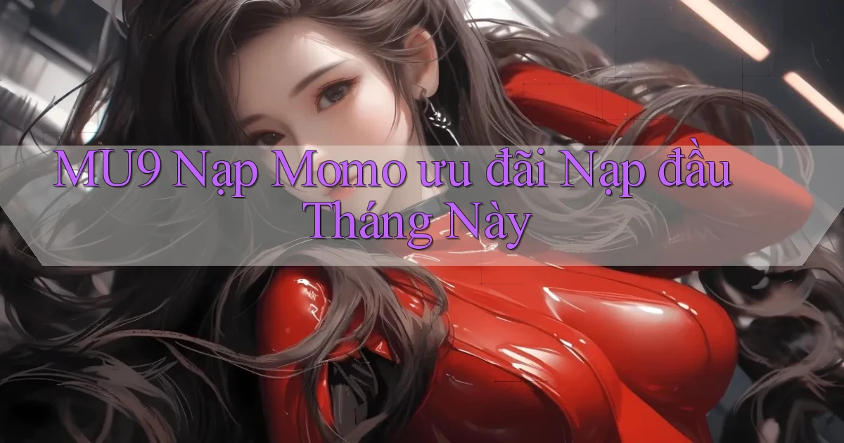 mu9 nạp momo ưu đãi nạp đầu tháng này