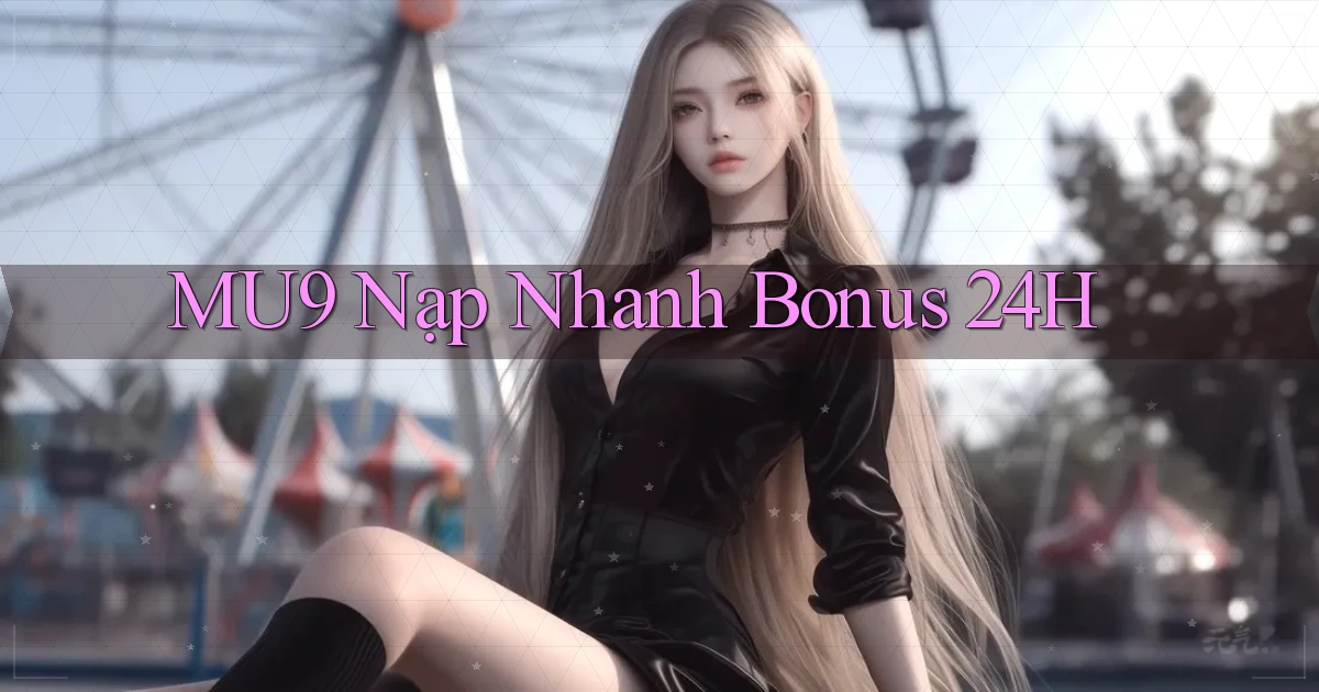 mu9 nạp nhanh bonus 24h