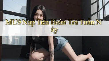 mu9 nạp tiền hoàn trả tuần này