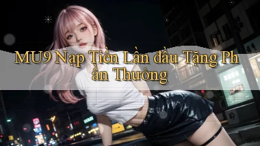 mu9  nạp tiền lần đầu tặng phần thưởng