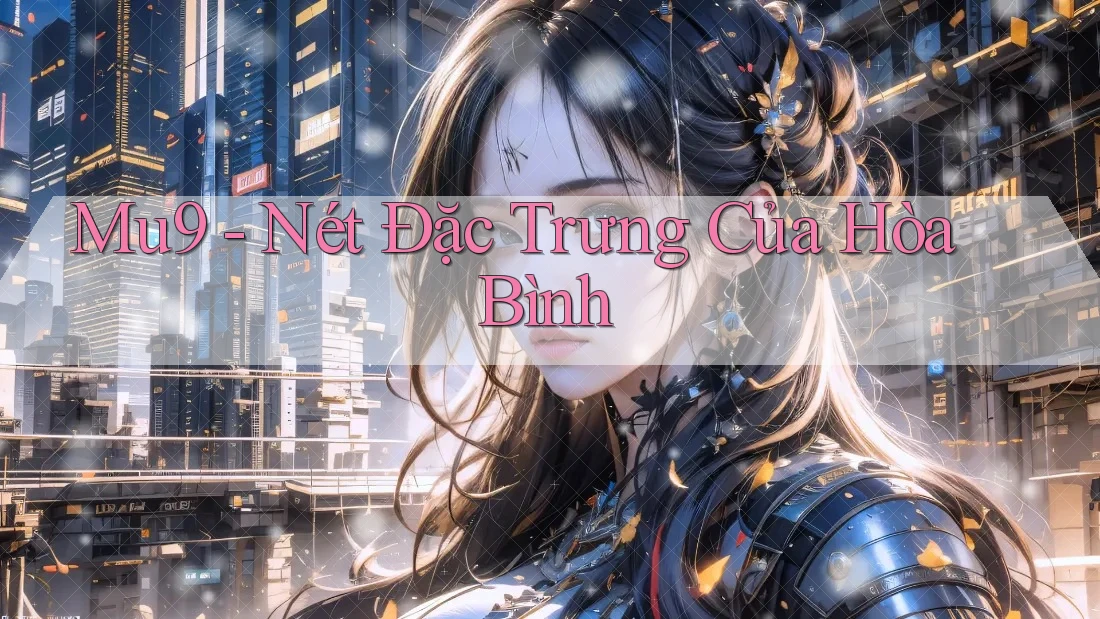 Mu9 - Nét Đặc Trưng Của Hòa Bình