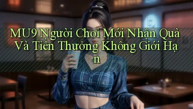 mu9  người chơi mới nhận quà và tiền thưởng không giới hạn