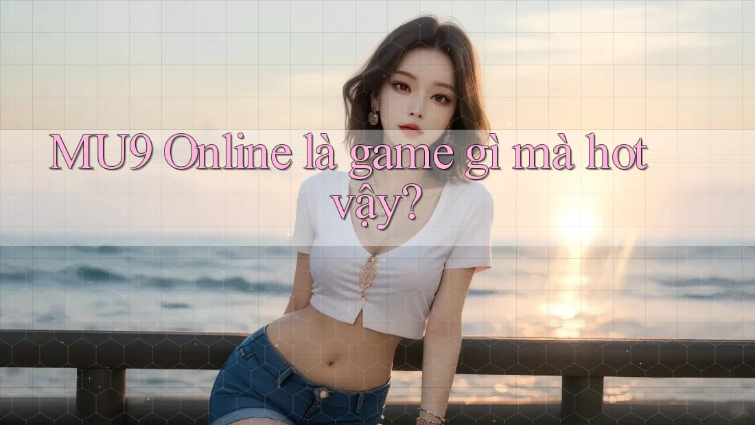 MU9 Online là game gì mà hot vậy?