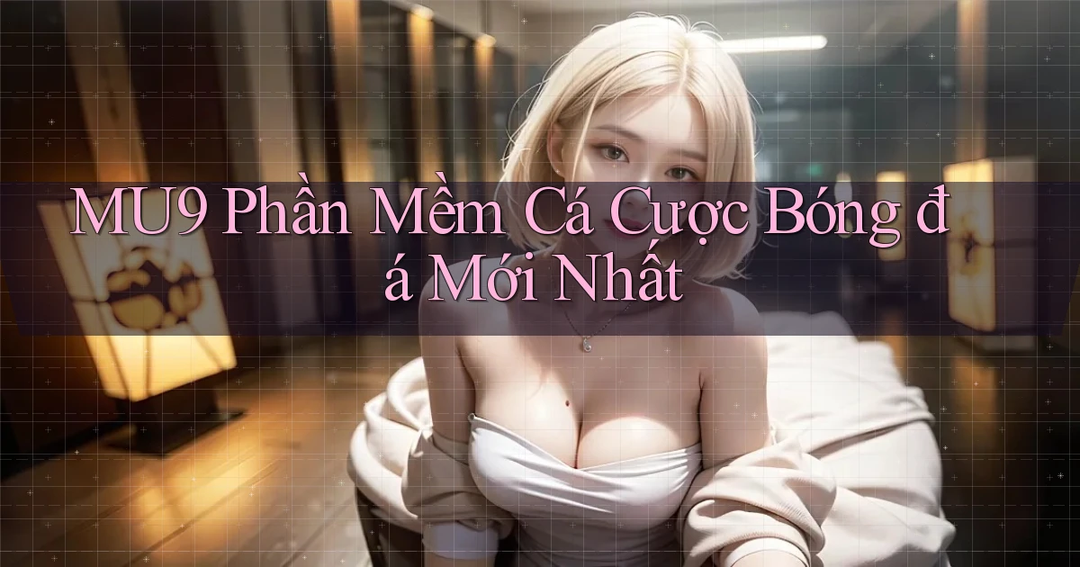 mu9  phần mềm cá cược bóng đá mới nhất