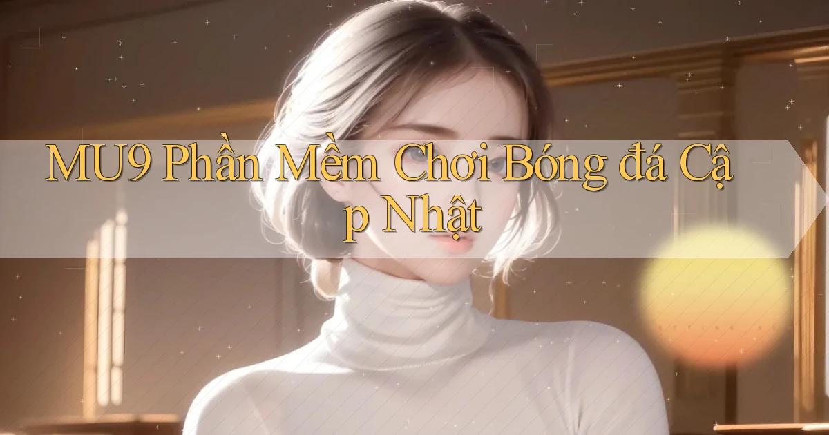 mu9  phần mềm chơi bóng đá cập nhật