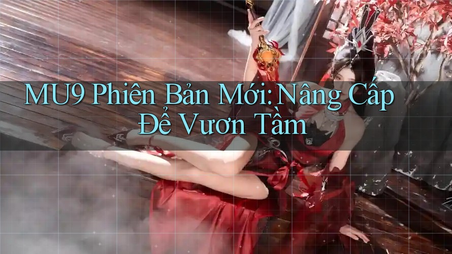 MU9 Phiên Bản Mới: Nâng Cấp Để Vươn Tầm