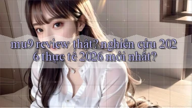 mu9 review thật nghiên cứu 2026 thực tế 2026 mới nhất