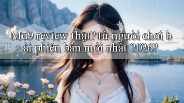 Mu9 review thật từ người chơi bài phiên bản mới nhất 2026