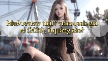 Mu9 review thật video reels giá rẻ (2026), ít quảng cáo