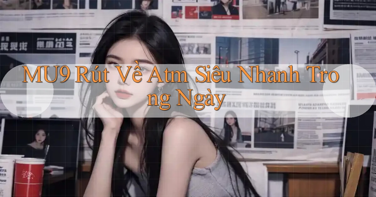 mu9 rút về atm siêu nhanh trong ngày
