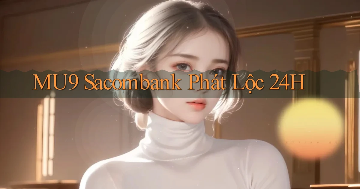 mu9 sacombank phát lộc 24h