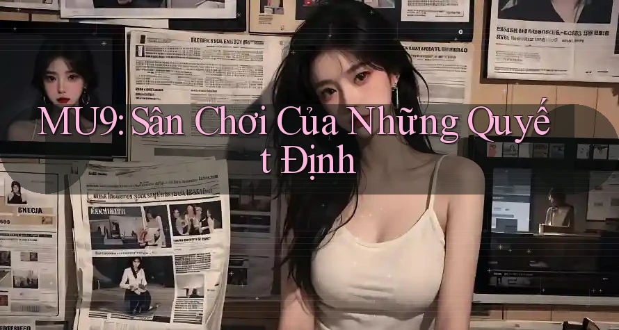 MU9: Sân Chơi Của Những Quyết Định