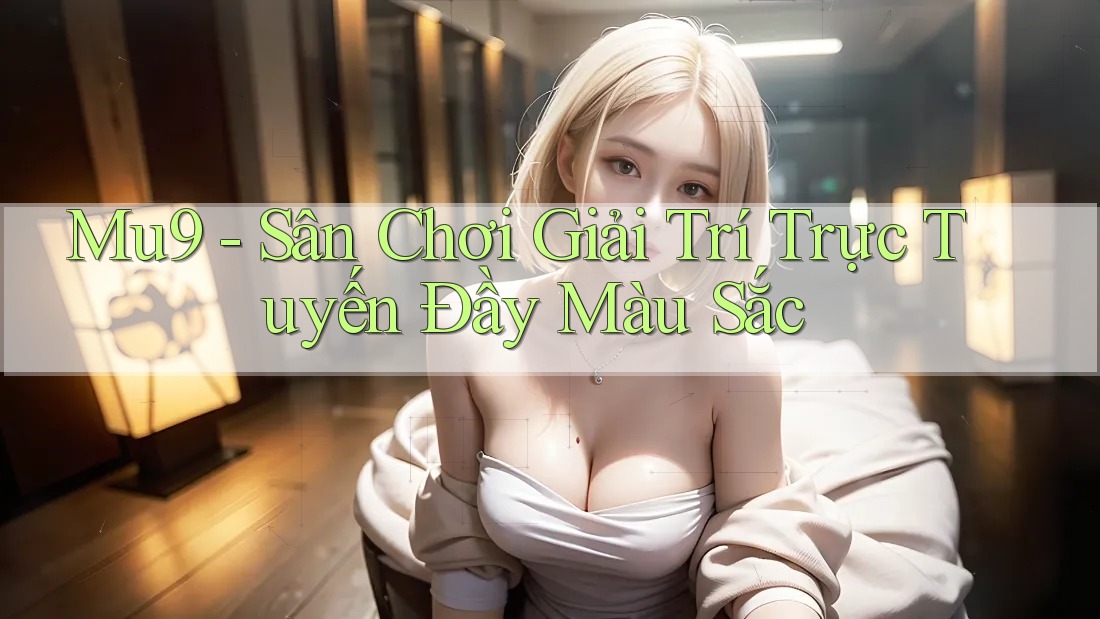 Mu9 - Sân Chơi Giải Trí Trực Tuyến Đầy Màu Sắc