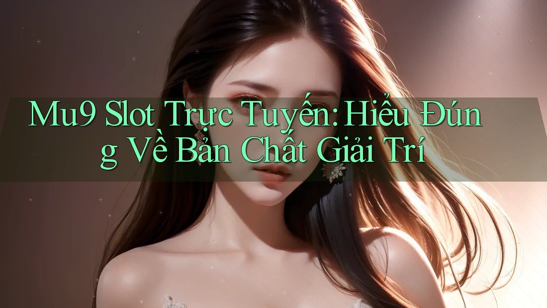 Mu9 Slot Trực Tuyến: Hiểu Đúng Về Bản Chất Giải Trí Mu9 Slot Trực Tuyến: Hiểu Đúng Về Bản Chất Giải Trí