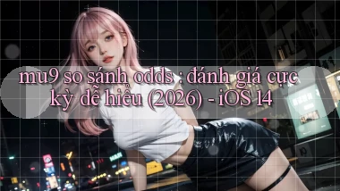 mu9 so sánh odds đánh giá cực kỳ dễ hiểu (2026)   iOS 14