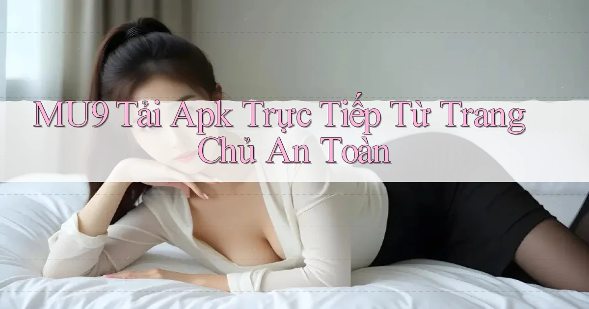 mu9  tải apk trực tiếp từ trang chủ an toàn
