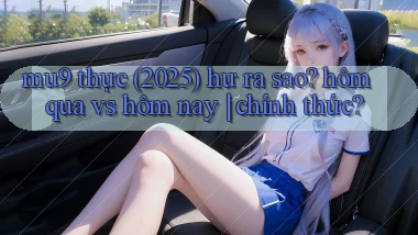 mu9 thực (2025) hư ra sao hôm qua vs hôm nay chính thức