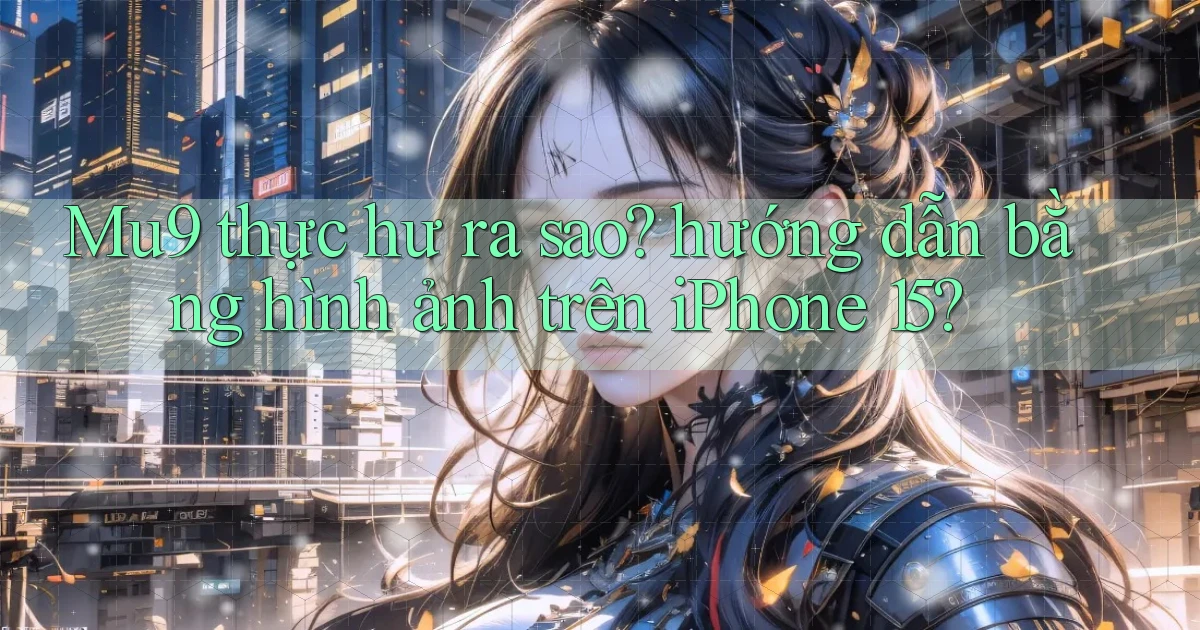 Mu9 thực hư ra sao hướng dẫn bằng hình ảnh trên iPhone 15