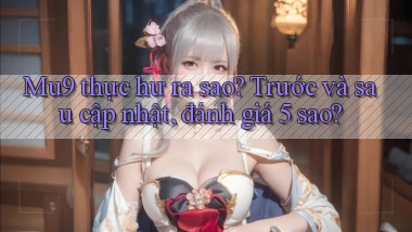 Mu9 thực hư ra sao trước và sau cập nhật, đánh giá 5 sao