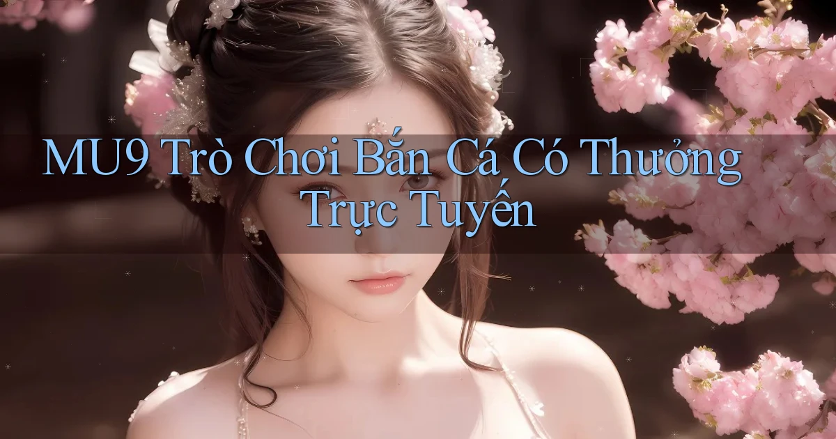 mu9  trò chơi bắn cá có thưởng trực tuyến