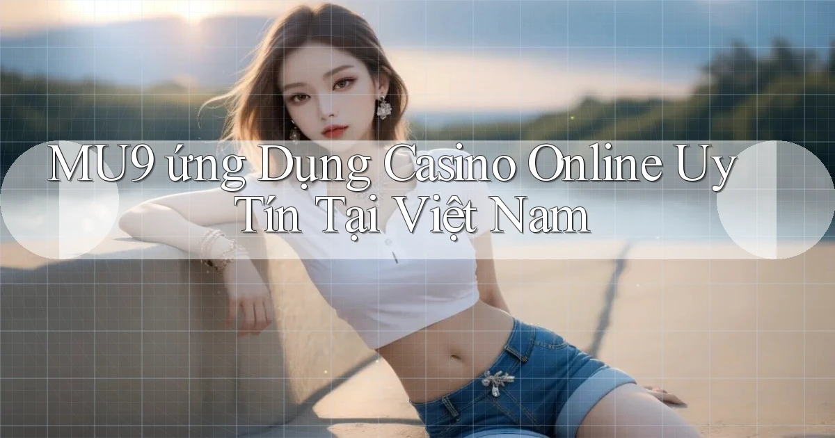 mu9  ứng dụng casino online uy tín tại việt nam