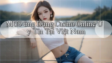 mu9  ứng dụng casino online uy tín tại việt nam