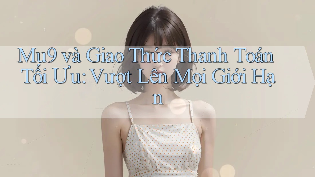 Mu9 và Giao Thức Thanh Toán Tối Ưu: Vượt Lên Mọi Giới Hạn