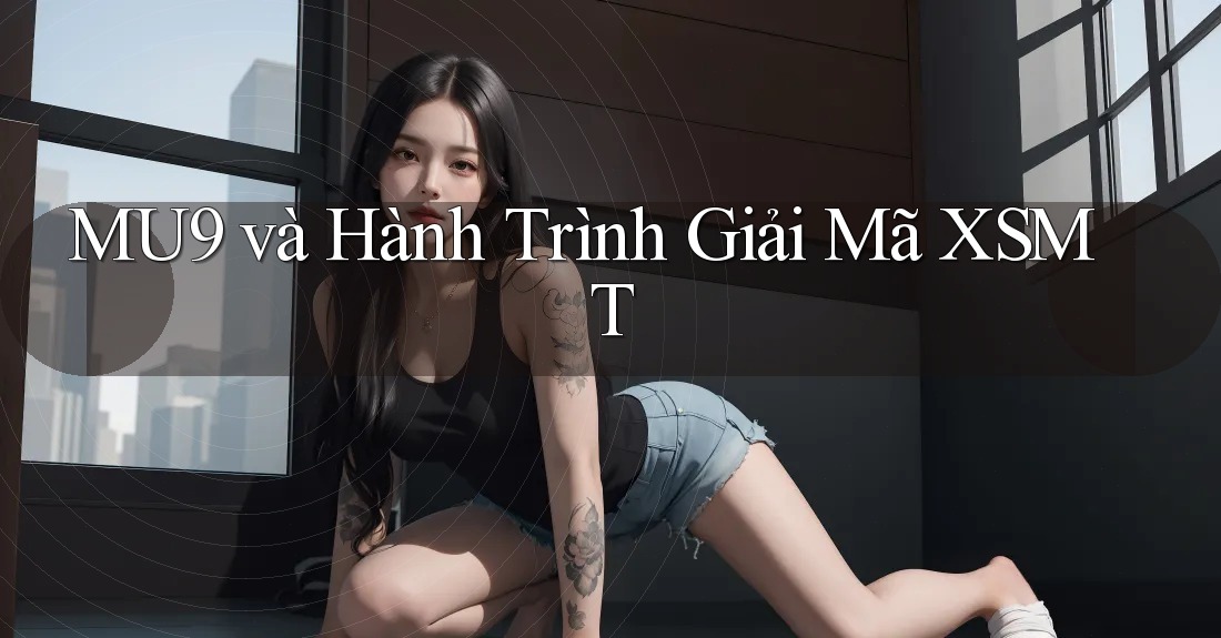 MU9 và Hành Trình Giải Mã XSMT