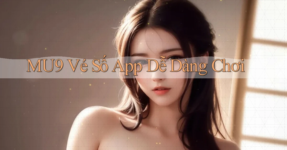 mu9  vé số app dễ dàng chơi