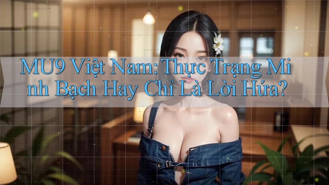 MU9 Việt Nam: Thực Trạng Minh Bạch Hay Chỉ Là Lời Hứa?