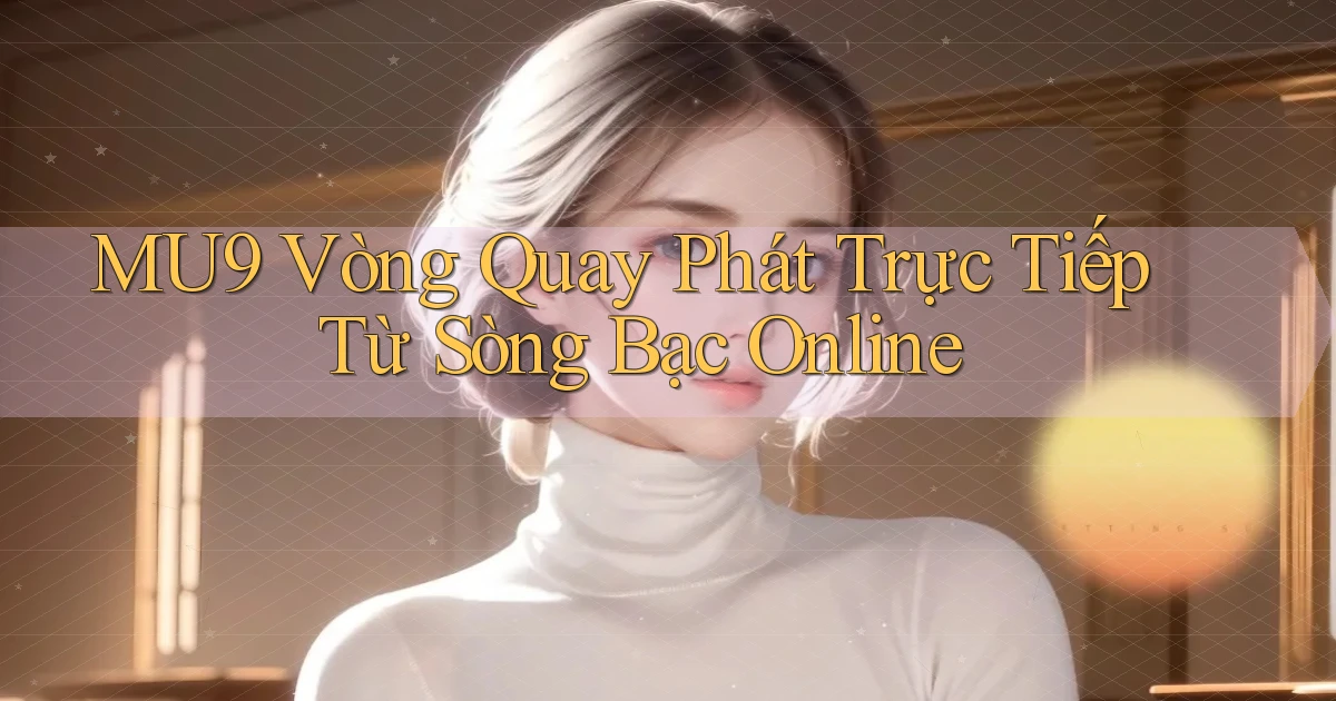 mu9  vòng quay phát trực tiếp từ sòng bạc online