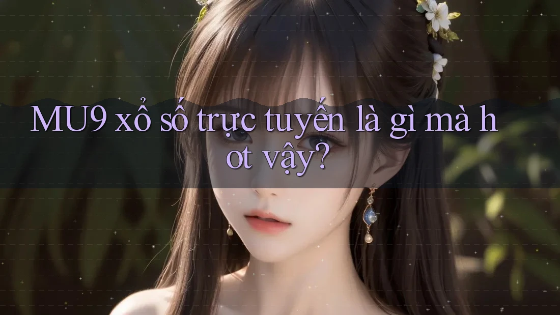 MU9 xổ số trực tuyến là gì mà hot vậy? MU9 xổ số trực tuyến là gì mà hot vậy?