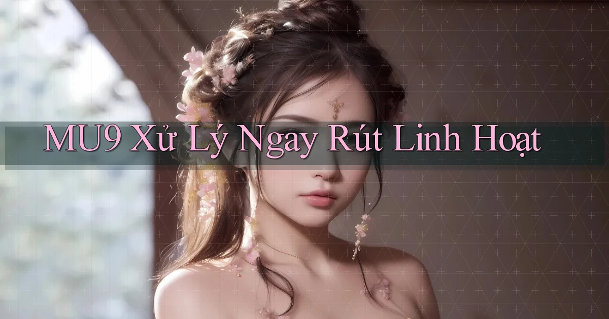 mu9 xử lý ngay rút linh hoạt