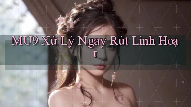 mu9 xử lý ngay rút linh hoạt