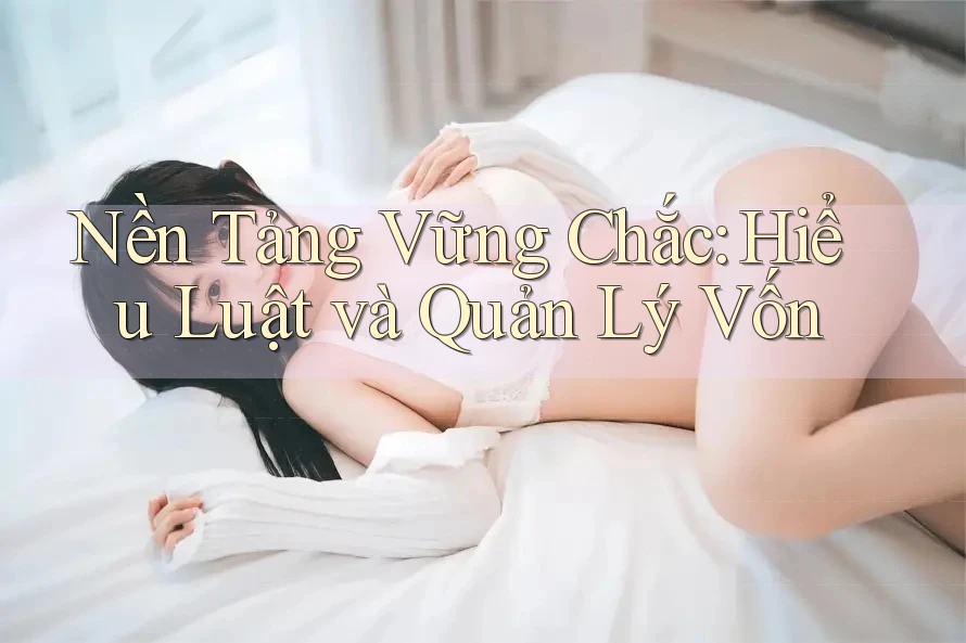 Nền Tảng Vững Chắc: Hiểu Luật và Quản Lý Vốn
