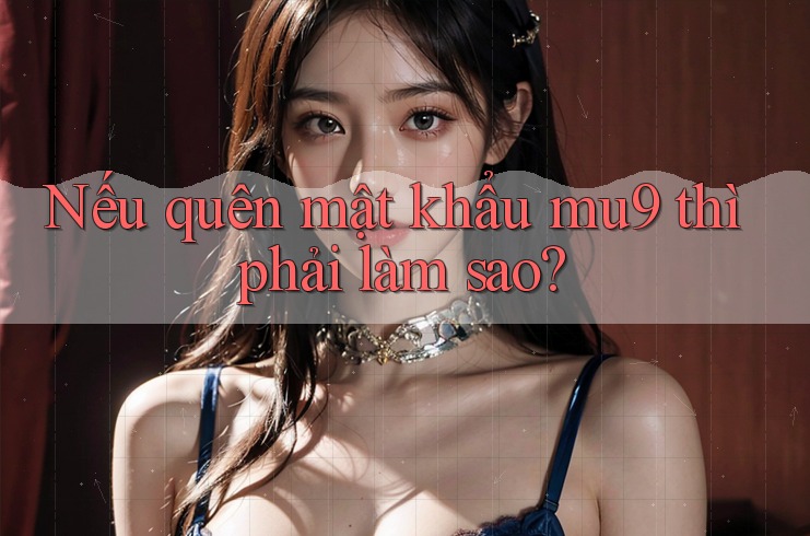 Nếu quên mật khẩu mu9 thì phải làm sao?