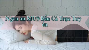 ngon ăn mu9 bắn cá trực tuyến