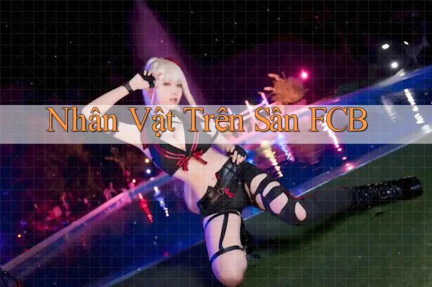 Nhân Vật Trên Sân FCB Nhân Vật Trên Sân FCB